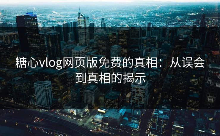 糖心vlog网页版免费的真相：从误会到真相的揭示  第1张
