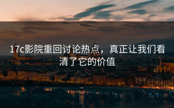 17c影院重回讨论热点，真正让我们看清了它的价值  第1张