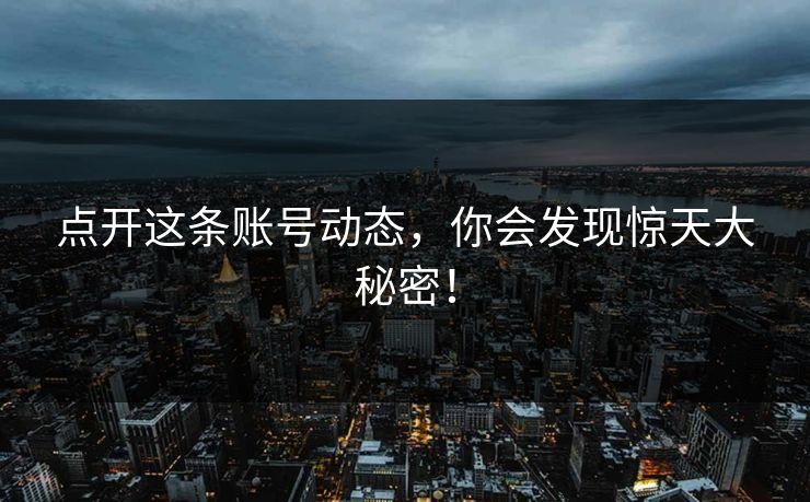 点开这条账号动态，你会发现惊天大秘密！  第1张