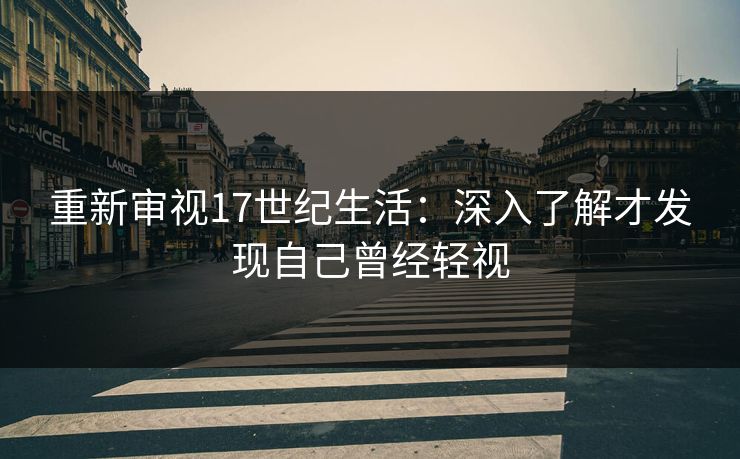 重新审视17世纪生活：深入了解才发现自己曾经轻视  第1张
