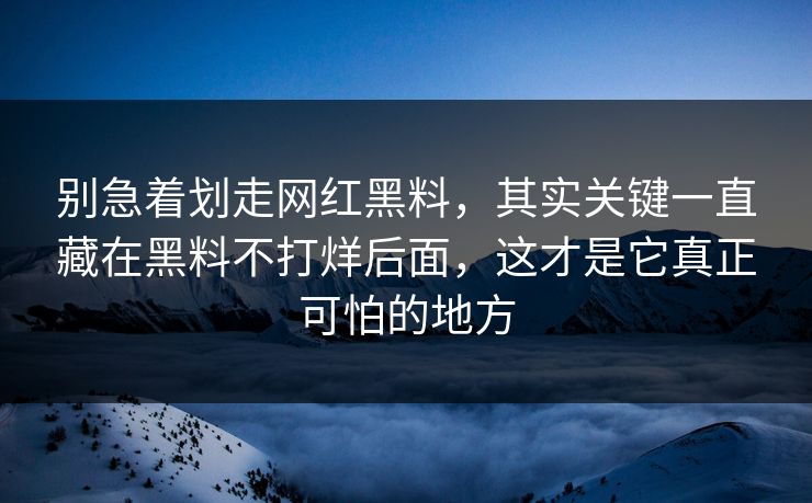 别急着划走网红黑料，其实关键一直藏在黑料不打烊后面，这才是它真正可怕的地方  第1张