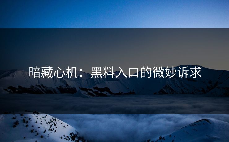 暗藏心机：黑料入口的微妙诉求