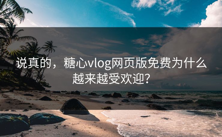 说真的,糖心vlog网页版免费为什么越来越受欢迎? 第1张 说真的,糖心vlog网页版免费为什么越来越受欢迎? 第1张